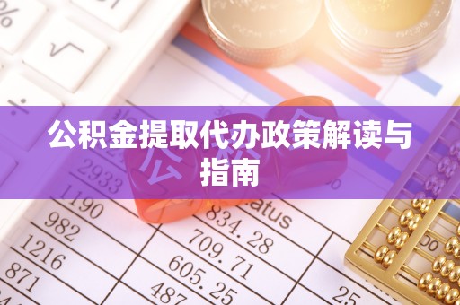平江公积金提取代办政策解读与指南
