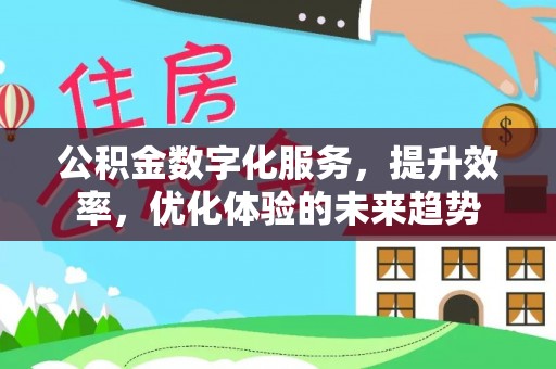 平江公积金数字化服务，提升效率，优化体验的未来趋势