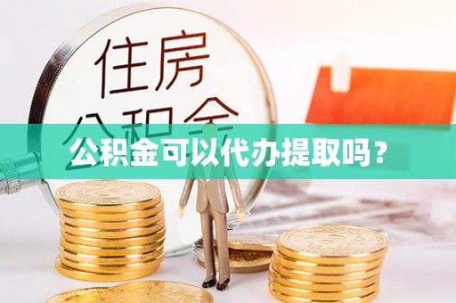 平江公积金可以代办提取吗？