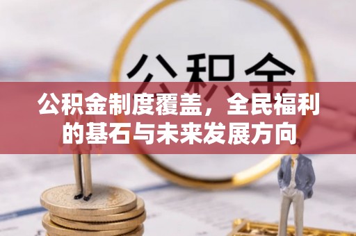 平江公积金制度覆盖，全民福利的基石与未来发展方向