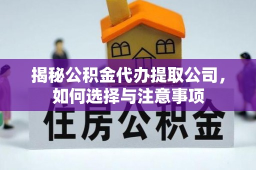 平江揭秘公积金代办提取公司，如何选择与注意事项