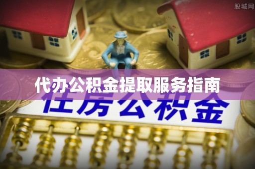 平江代办公积金提取服务指南