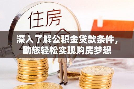 平江深入了解公积金贷款条件，助您轻松实现购房梦想