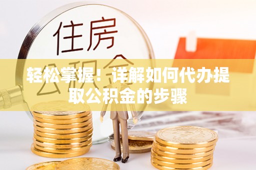平江轻松掌握！详解如何代办提取公积金的步骤