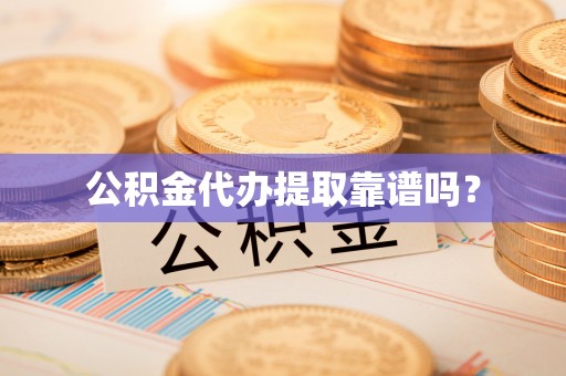 平江公积金代办提取靠谱吗？