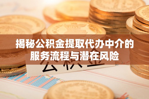 平江揭秘公积金提取代办中介的服务流程与潜在风险