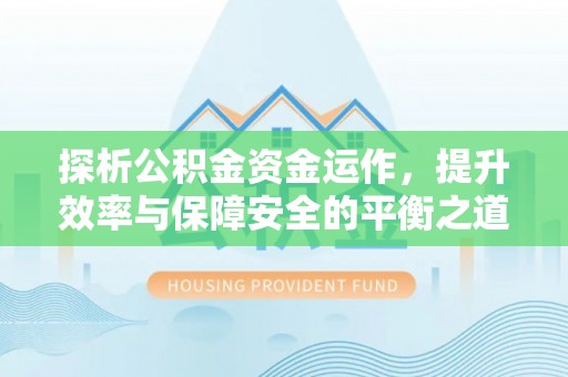 平江探析公积金资金运作，提升效率与保障安全的平衡之道