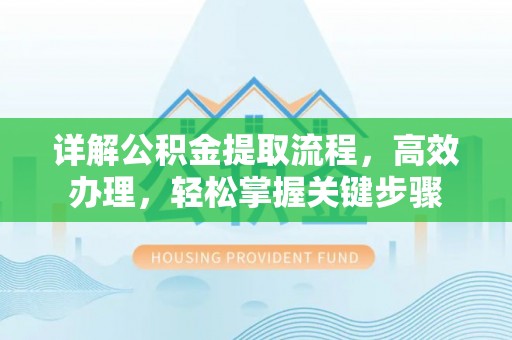 平江详解公积金提取流程，高效办理，轻松掌握关键步骤