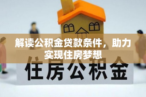 平江解读公积金贷款条件，助力实现住房梦想