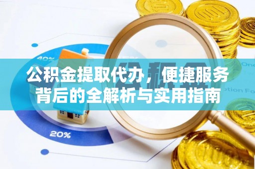 平江公积金提取代办，便捷服务背后的全解析与实用指南