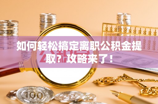 平江如何轻松搞定离职公积金提取？攻略来了！