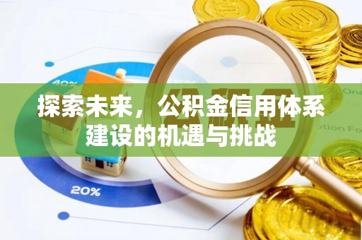 平江探索未来，公积金信用体系建设的机遇与挑战