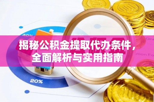 平江揭秘公积金提取代办条件，全面解析与实用指南