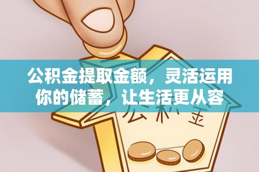 平江公积金提取金额，灵活运用你的储蓄，让生活更从容