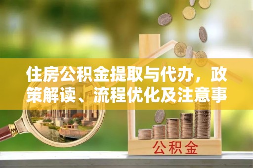 平江住房公积金提取与代办，政策解读、流程优化及注意事项