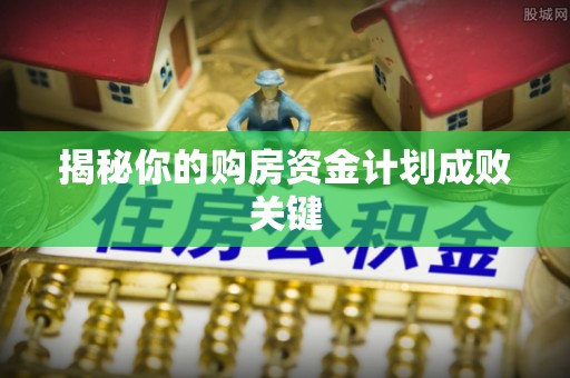 平江揭秘你的购房资金计划成败关键
