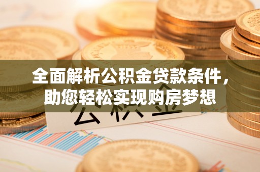 平江全面解析公积金贷款条件，助您轻松实现购房梦想