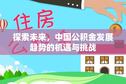 平江探索未来，中国公积金发展趋势的机遇与挑战