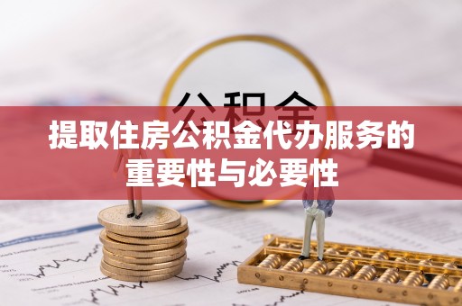 平江提取住房公积金代办服务的重要性与必要性