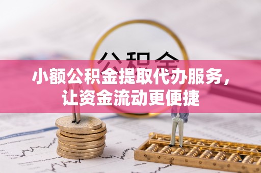 平江小额公积金提取代办服务，让资金流动更便捷