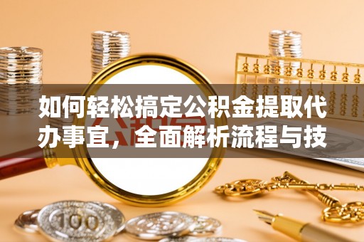 平江如何轻松搞定公积金提取代办事宜，全面解析流程与技巧