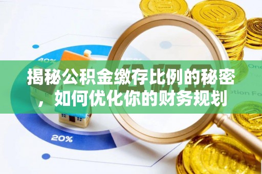 平江揭秘公积金缴存比例的秘密，如何优化你的财务规划