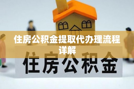 平江住房公积金提取代办理流程详解