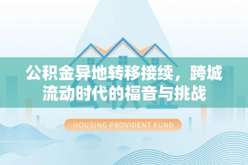平江公积金异地转移接续，跨城流动时代的福音与挑战