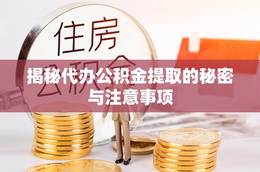 平江揭秘代办公积金提取的秘密与注意事项