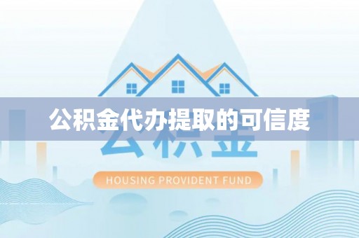 平江公积金代办提取的可信度