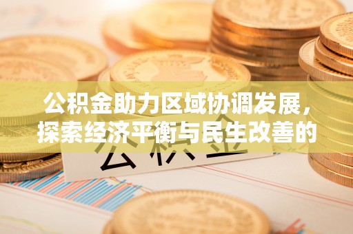 平江公积金助力区域协调发展，探索经济平衡与民生改善的新路径