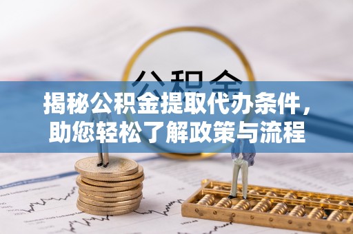 平江揭秘公积金提取代办条件，助您轻松了解政策与流程