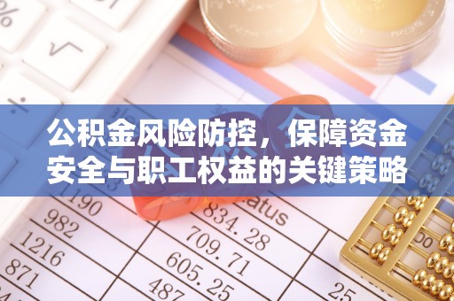平江公积金风险防控，保障资金安全与职工权益的关键策略
