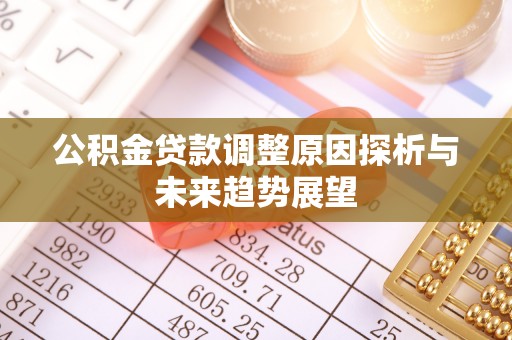 平江公积金贷款调整原因探析与未来趋势展望