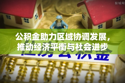 平江公积金助力区域协调发展，推动经济平衡与社会进步