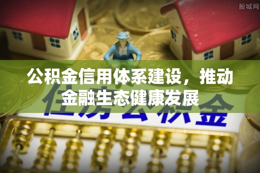 平江公积金信用体系建设，推动金融生态健康发展