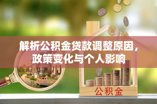 平江解析公积金贷款调整原因，政策变化与个人影响
