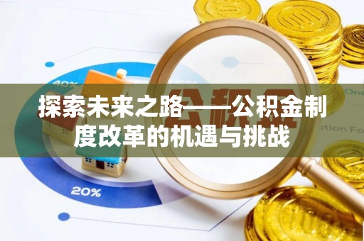 平江探索未来之路——公积金制度改革的机遇与挑战