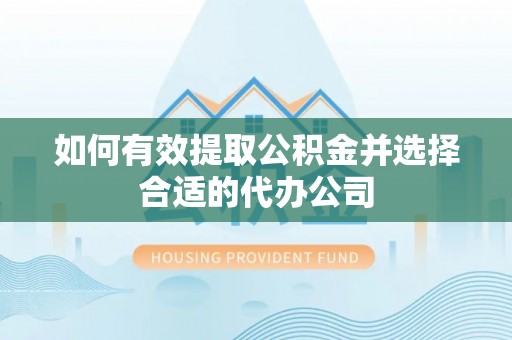 平江如何有效提取公积金并选择合适的代办公司
