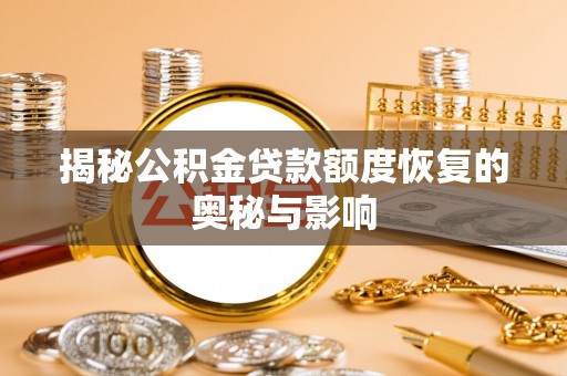 平江揭秘公积金贷款额度恢复的奥秘与影响