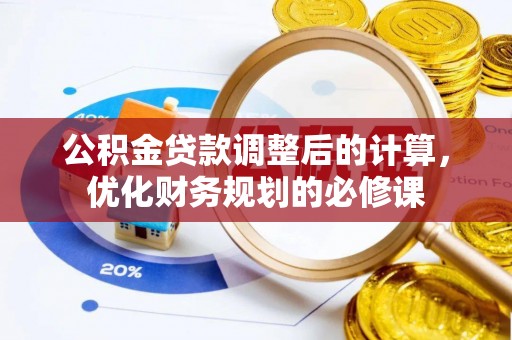 平江公积金贷款调整后的计算，优化财务规划的必修课
