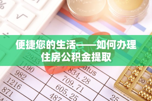平江便捷您的生活——如何办理住房公积金提取