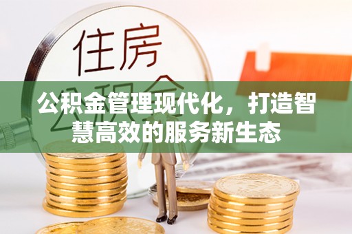 平江公积金管理现代化，打造智慧高效的服务新生态