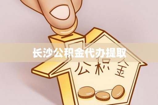 平江长沙公积金代办提取