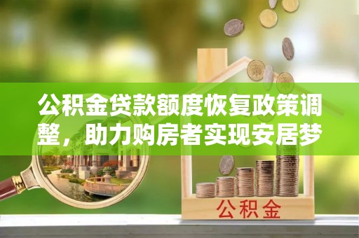 平江公积金贷款额度恢复政策调整，助力购房者实现安居梦想