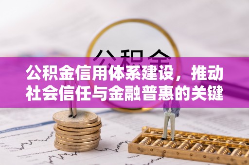 平江公积金信用体系建设，推动社会信任与金融普惠的关键一步