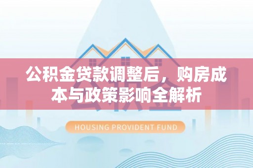 平江公积金贷款调整后，购房成本与政策影响全解析