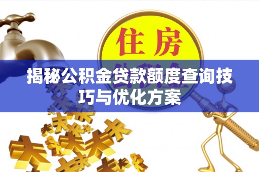 平江揭秘公积金贷款额度查询技巧与优化方案