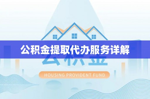 平江公积金提取代办服务详解