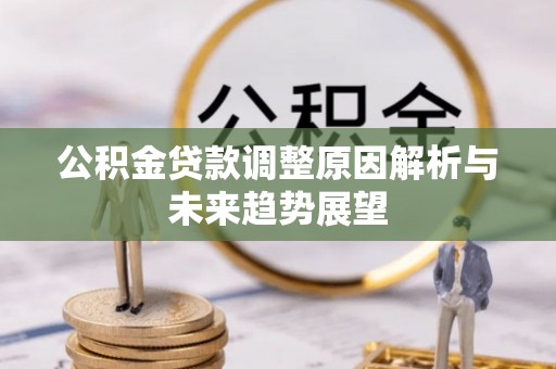 平江公积金贷款调整原因解析与未来趋势展望